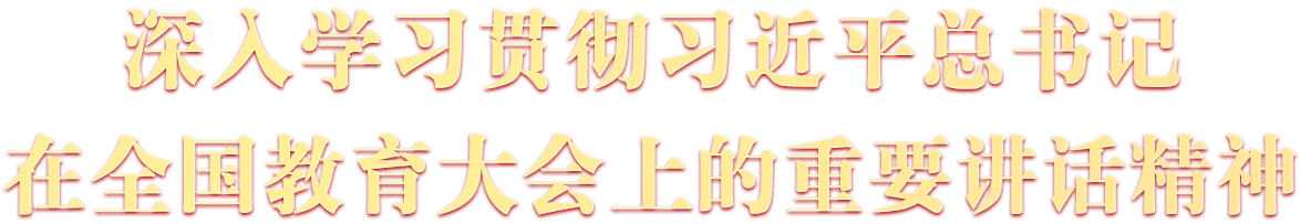 深人學(xué)習(xí)貫徹習(xí)近平總書記在全國教育大會(huì)上的重要講話精神